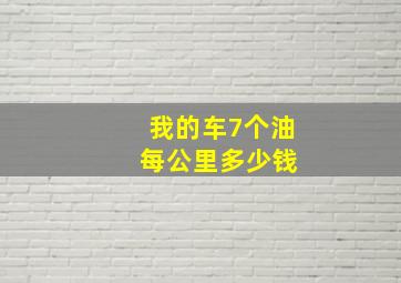 我的车7个油 每公里多少钱